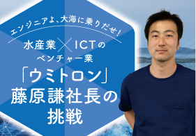 エンジニアよ、大海に乗りだせ！水産業×ICTのベンチャー業 「ウミトロン」藤原謙社長の挑戦