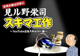 〜発明の種は日常に〜 見ル野栄司のスキマ工作『YouTube広告スキッパー編』