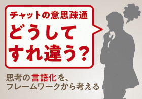 ビジネスチャットの意思疎通、どうしてすれ違う？　精度の高い言語化は、文章を書く前からはじまる