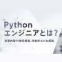 Pythonエンジニアとは？仕事内容や年収相場、将来性などを解説