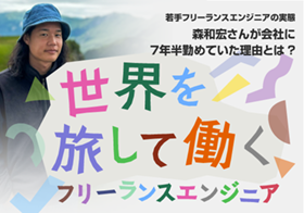 世界を旅して働くフリーランスエンジニア・森和宏さんが会社に7年半勤めていた理由とは？【若手フリーランスエンジニアの実態】